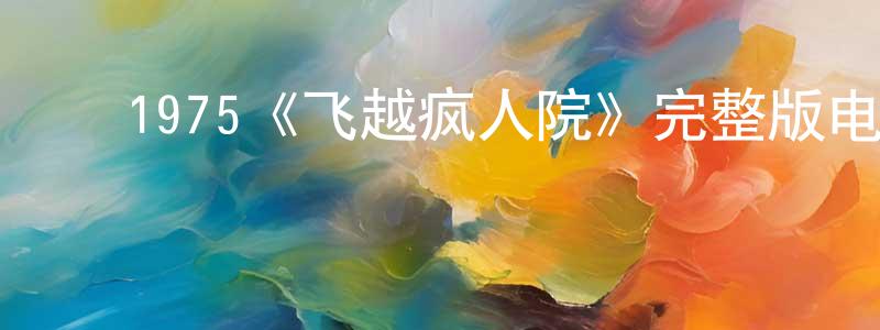 ﻿陈庆根发布﻿1975《飞越疯人院》完整版电影/在线观看/百度云-美剧天堂